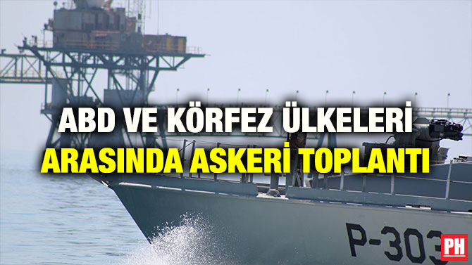 ABD VE KÖRFEZ ÜLKELERİ ARASINDA ASKERİ TOPLANTI