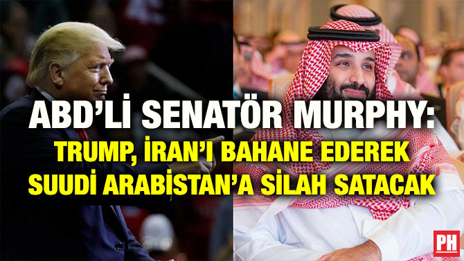 ABD’Lİ SENATÖR MURPHY: TRUMP, İRAN’I BAHANE EDEREK SUUDİ ARABİSTAN’A SİLAH SATACAK