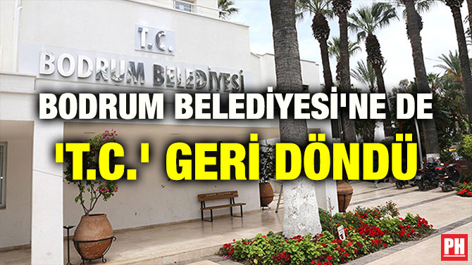 BODRUM BELEDİYESİ’NE DE ‘T.C.’ GERİ DÖNDÜ