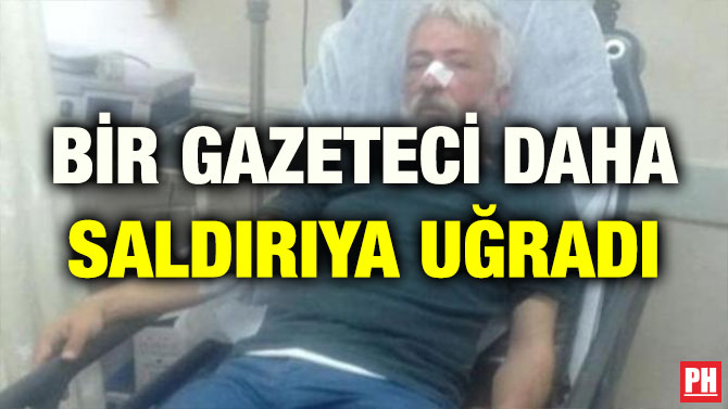 BİR GAZETECİ DAHA SALDIRIYA UĞRADI