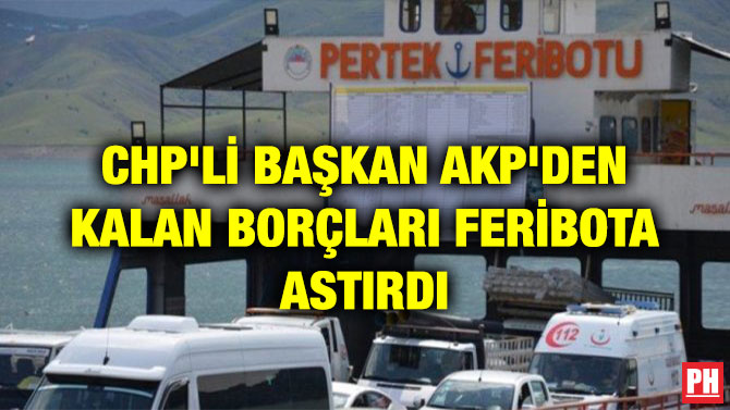 CHP’Lİ BAŞKAN AKP’DEN KALAN BORÇLARI FERİBOTA ASTIRDI