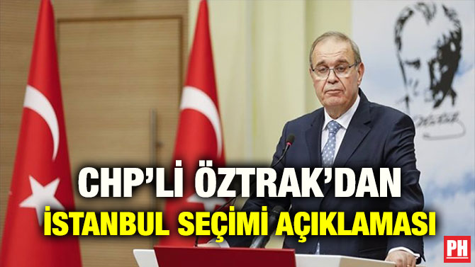 CHP’Lİ ÖZTRAK’DAN İSTANBUL SEÇİMİ AÇIKLAMASI