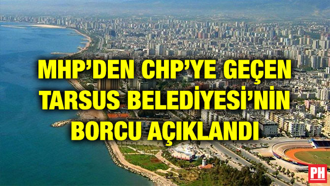 MHP’DEN CHP’YE GEÇEN TARSUS BELEDİYESİ’NİN BORCU AÇIKLANDI