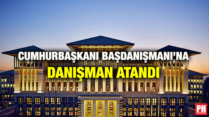 CUMHURBAŞKANI BAŞDANIŞMANI’NA DANIŞMAN ATANDI