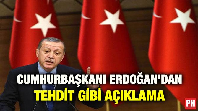 CUMHURBAŞKANI ERDOĞAN’DAN TEHDİT GİBİ AÇIKLAMA