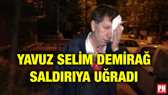 YAVUZ SELİM DEMİRAĞ SALDIRIYA UĞRADI