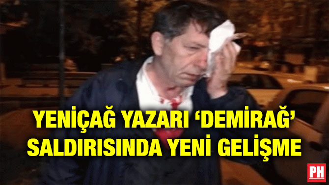 YENİÇAĞ YAZARI ‘DEMİRAĞ’ SALDIRISINDA YENİ GELİŞME