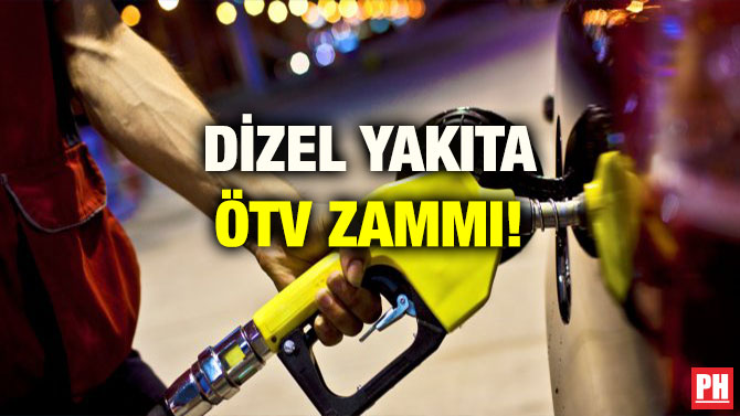 DİZEL YAKITA ÖTV ZAMMI!