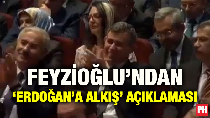 FEYZİOĞLU’NDAN ‘ERDOĞAN’A ALKIŞ’ AÇIKLAMASI