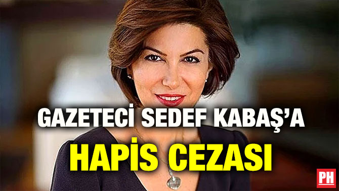 GAZETECİ SEDEF KABAŞ’A HAPİS CEZASI