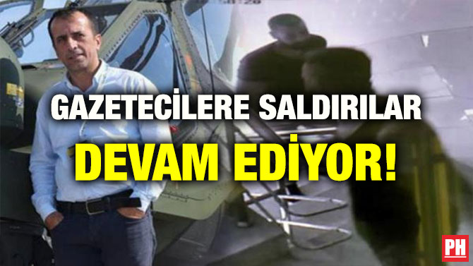 GAZETECİLERE SALDIRILAR DEVAM EDİYOR!