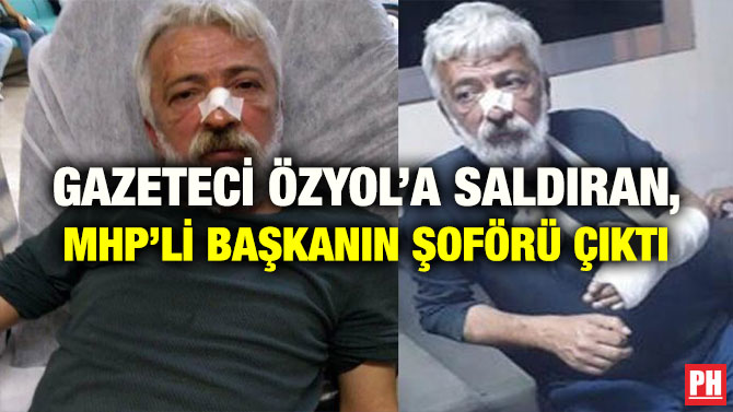 GAZETECİ ÖZYOL’A SALDIRAN, MHP’Lİ BAŞKANIN ŞOFÖRÜ ÇIKTI