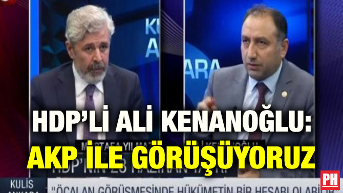 HDP’Lİ ALİ KENANOĞLU: AKP İLE GÖRÜŞÜYORUZ