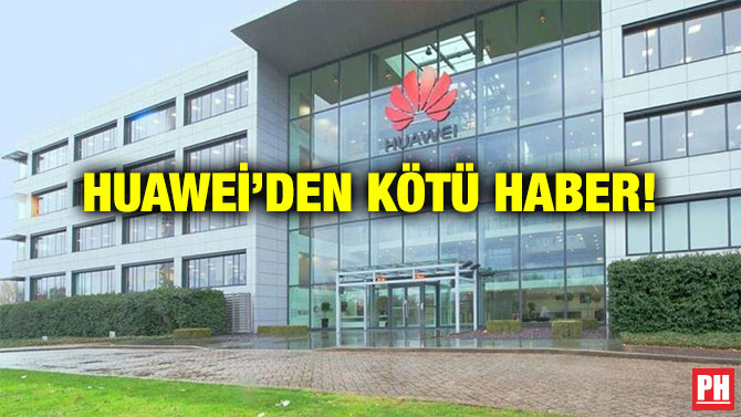HUAWEİ’DEN KÖTÜ HABER!
