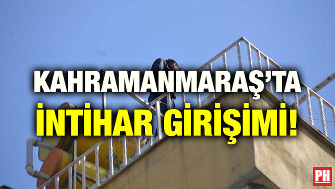KAHRAMANMARAŞ’TA İNTİHAR GİRİŞİMİ!