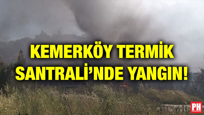 KEMERKÖY TERMİK SANTRALİ’NDE YANGIN!