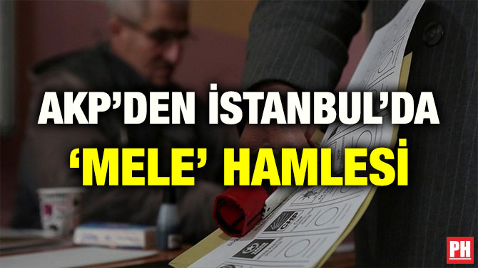 AKP’DEN İSTANBUL’DA ‘MELE’ HAMLESİ