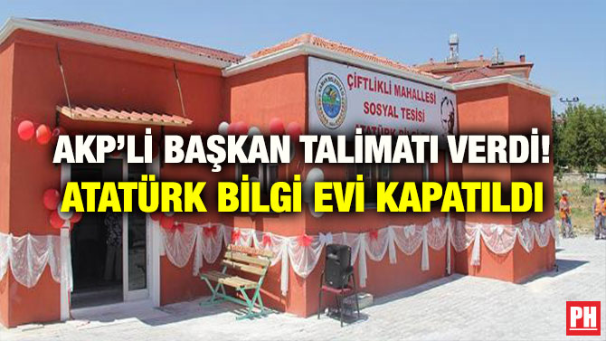 AKP’Lİ BAŞKAN TALİMATI VERDİ! ATATÜRK BİLGİ EVİ KAPATILDI