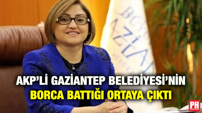 AKP’Lİ GAZİANTEP BELEDİYESİ’NİN BORCA BATTIĞI ORTAYA ÇIKTI