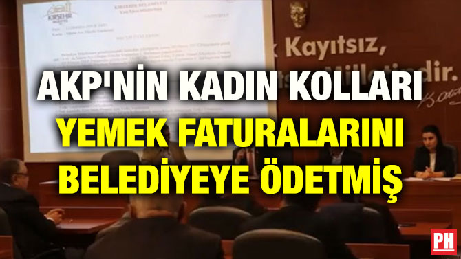 AKP’NİN KADIN KOLLARI YEMEK FATURALARINI BELEDİYEYE ÖDETMİŞ