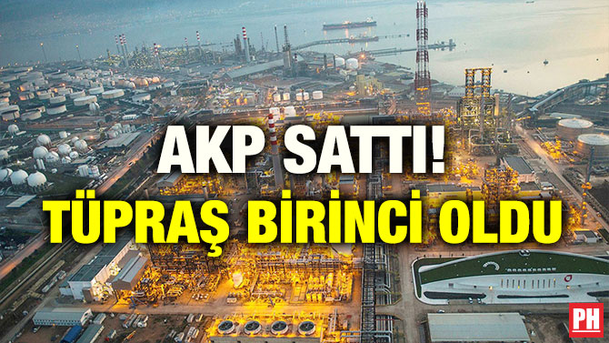AKP SATTI! TÜPRAŞ BİRİNCİ OLDU