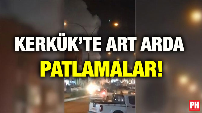 KERKÜK’TE ART ARDA  PATLAMALAR!