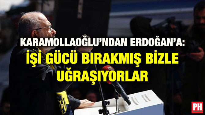 KARAMOLLAOĞLU’NDAN ERDOĞAN’A: İŞİ GÜCÜ BIRAKMIŞ BİZLE UĞRAŞIYORLAR