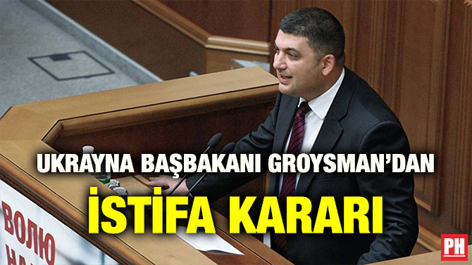 UKRAYNA BAŞBAKANI GROYSMAN’DAN İSTİFA KARARI