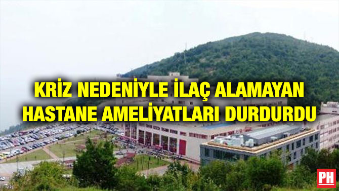 KRİZ NEDENİYLE İLAÇ ALAMAYAN HASTANE AMELİYATLARI DURDURDU