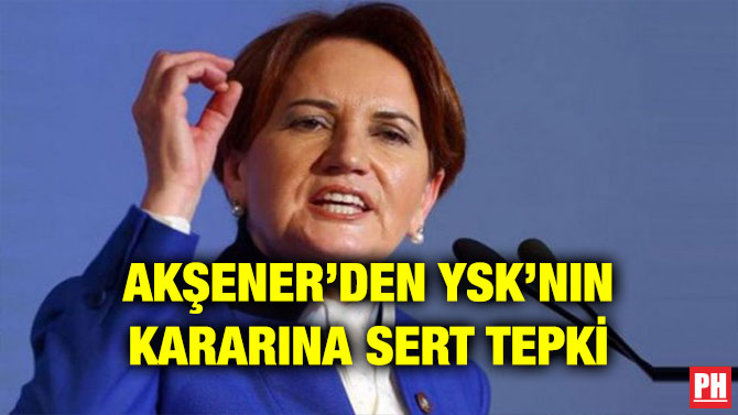 AKŞENER’DEN YSK’NIN KARARINA SERT TEPKİ