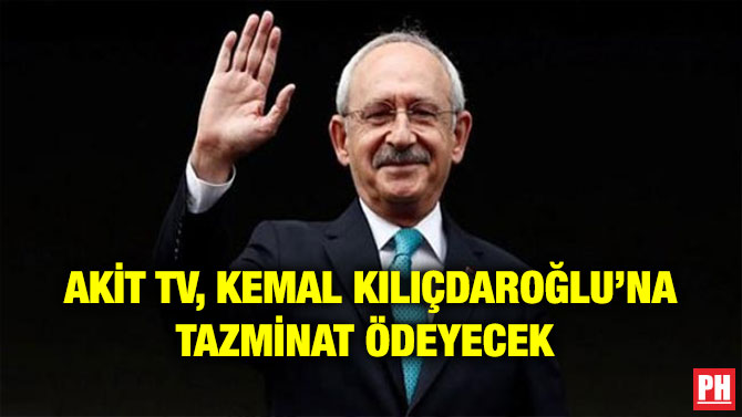 AKİT TV, KEMAL KILIÇDAROĞLU’NA TAZMİNAT ÖDEYECEK