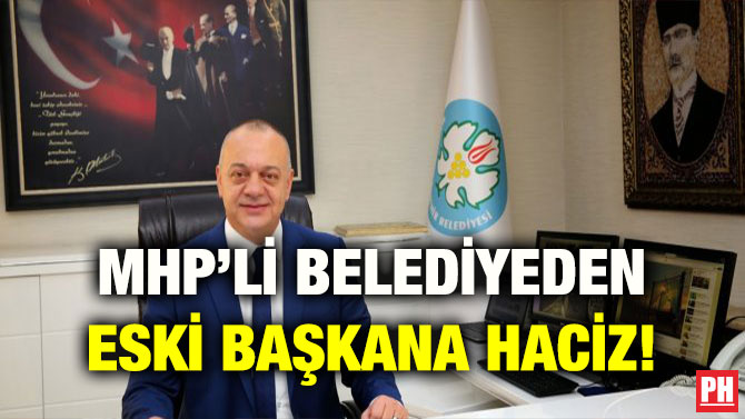 MHP’Lİ BELEDİYEDEN ESKİ BAŞKANA HACİZ!
