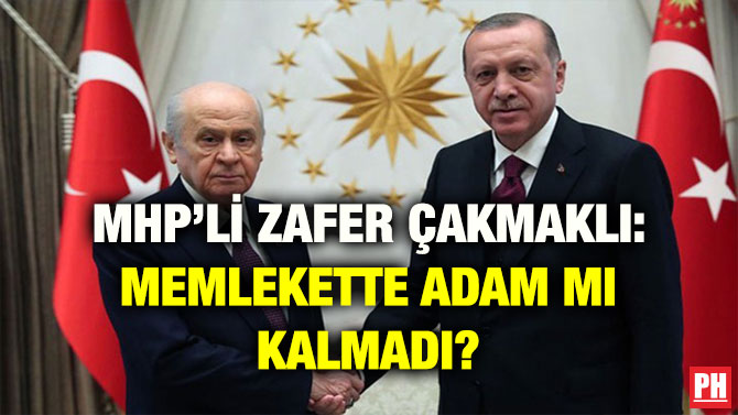 MHP’Lİ ZAFER ÇAKMAKLI: MEMLEKETTE ADAM MI KALMADI?