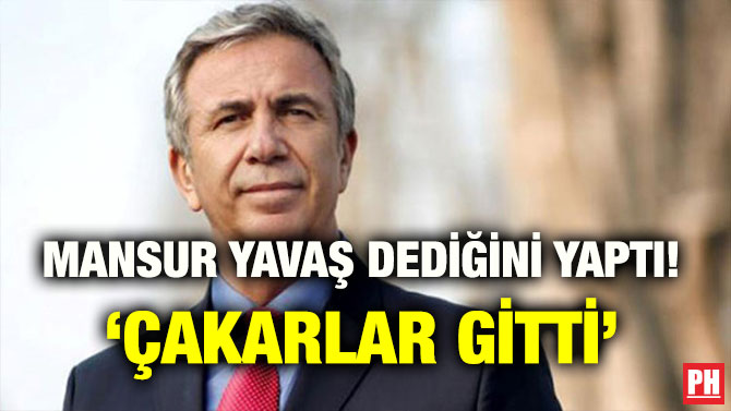 MANSUR YAVAŞ DEDİĞİNİ YAPTI! ‘ÇAKARLAR GİTTİ’