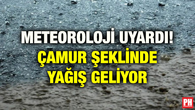 METEOROLOJİ UYARDI! ÇAMUR ŞEKLİNDE YAĞIŞ GELİYOR