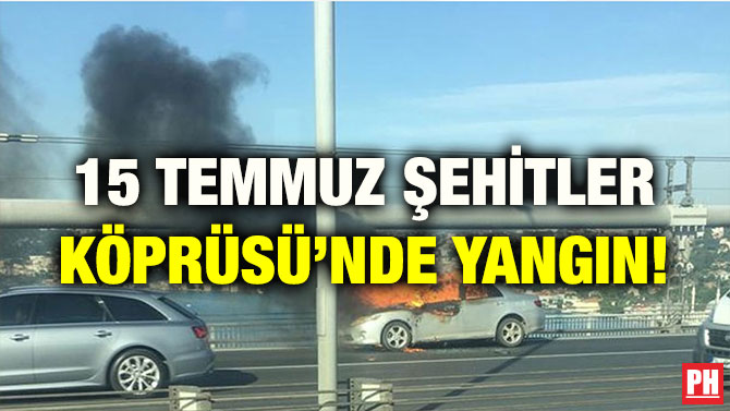 15 TEMMUZ ŞEHİTLER KÖPRÜSÜ’NDE YANGIN!