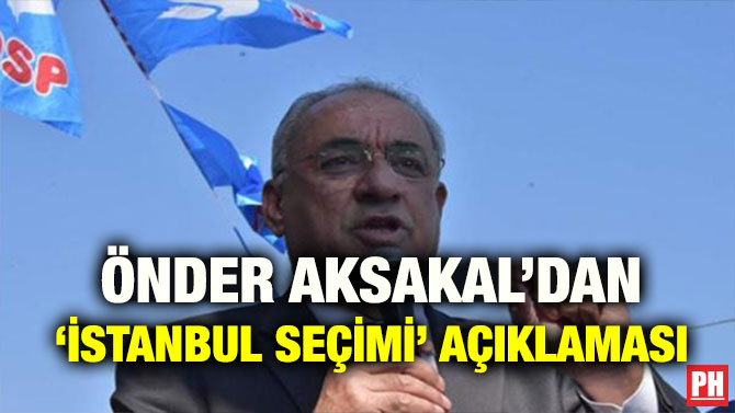 ÖNDER AKSAKAL’DAN ‘İSTANBUL SEÇİMİ’ AÇIKLAMASI