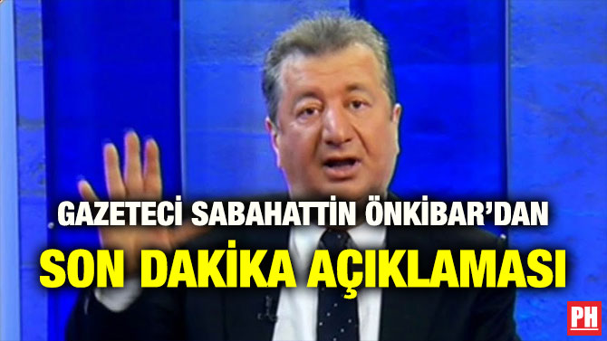 SALDIRIYA UĞRAYAN GAZETECİ SABAHATTİN ÖNKİBAR’DAN SON DAKİKA AÇIKLAMASI