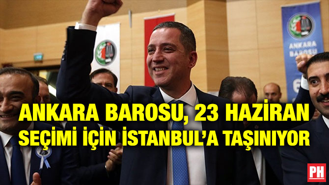 ANKARA BAROSU, 23 HAZİRAN SEÇİMİ İÇİN İSTANBUL’A TAŞINIYOR