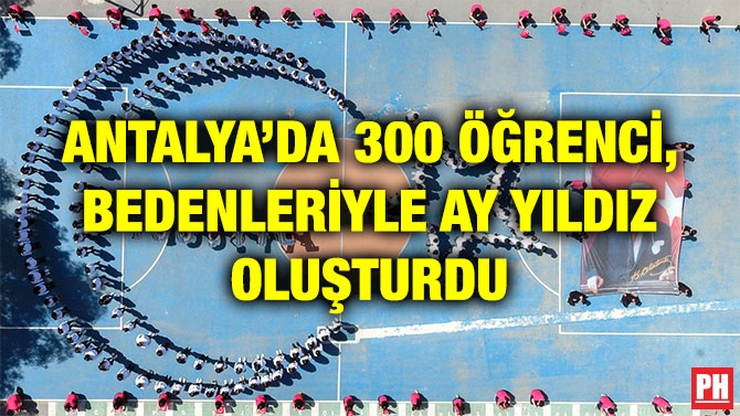 ANTALYA’DA 300 ÖĞRENCİ, BEDENLERİYLE AY YILDIZ OLUŞTURDU