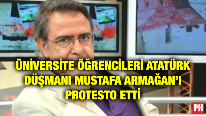 ÜNİVERSİTE ÖĞRENCİLERİ ATATÜRK DÜŞMANI MUSTAFA ARMAĞAN’I PROTESTO ETTİ