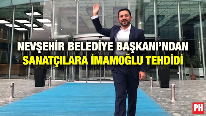 NEVŞEHİR BELEDİYE BAŞKANI’NDAN SANATÇILARA İMAMOĞLU TEHDİDİ