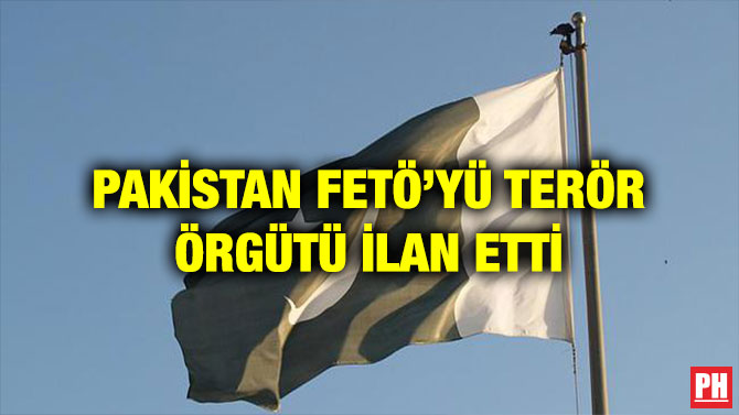 PAKİSTAN FETÖ’YÜ TERÖR ÖRGÜTÜ İLAN ETTİ