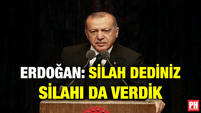ERDOĞAN: SİLAH DEDİNİZ SİLAHI DA VERDİK