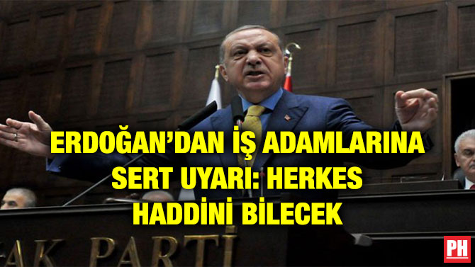 ERDOĞAN’DAN İŞ ADAMLARINA SERT UYARI: HERKES HADDİNİ BİLECEK