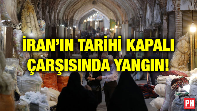 İRAN’IN TARİHİ KAPALI ÇARŞISINDA YANGIN!
