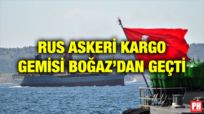 RUS ASKERİ KARGO GEMİSİ BOĞAZ’DAN GEÇTİ