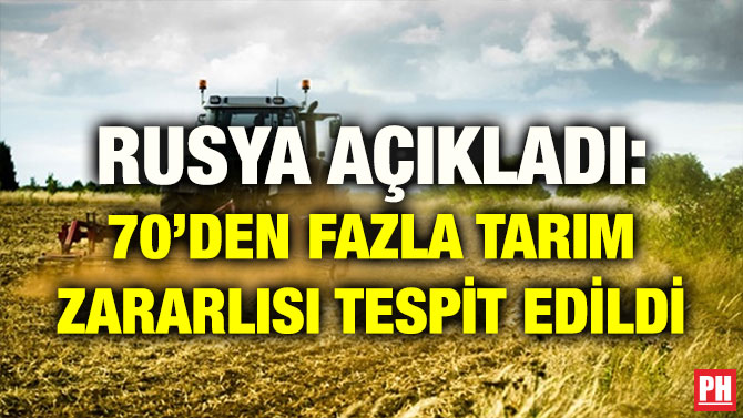 RUSYA AÇIKLADI: 70’DEN FAZLA TARIM ZARARLISI TESPİT EDİLDİ