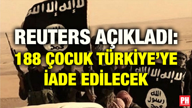 REUTERS AÇIKLADI: 188 ÇOCUK TÜRKİYE’YE İADE EDİLECEK