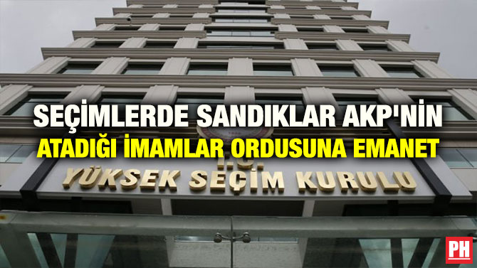 SEÇİMLERDE SANDIKLAR AKP’NİN ATADIĞI İMAMLAR ORDUSUNA EMANET
